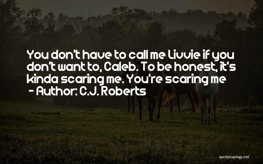 C.J. Roberts Quotes: You Don't Have To Call Me Livvie If You Don't Want To, Caleb. To Be Honest, It's Kinda Scaring Me.