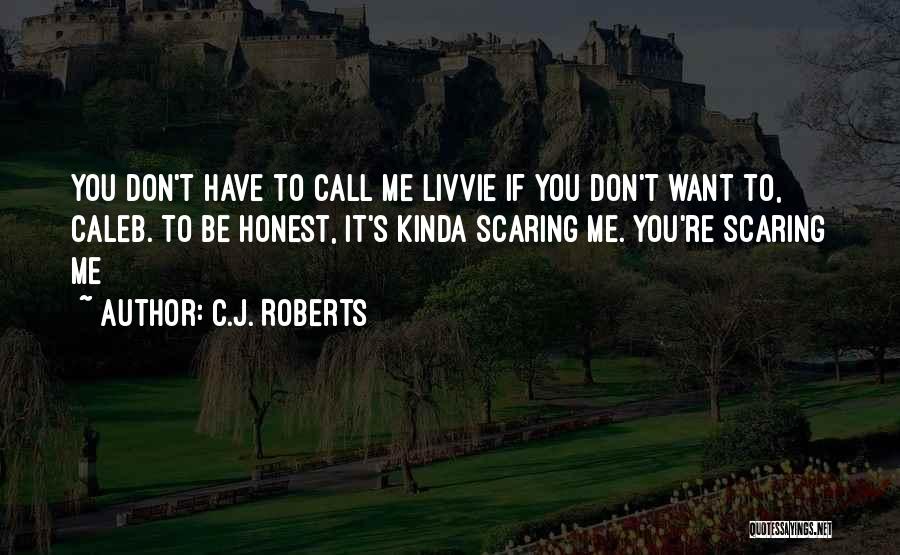 C.J. Roberts Quotes: You Don't Have To Call Me Livvie If You Don't Want To, Caleb. To Be Honest, It's Kinda Scaring Me.