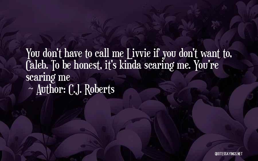 C.J. Roberts Quotes: You Don't Have To Call Me Livvie If You Don't Want To, Caleb. To Be Honest, It's Kinda Scaring Me.