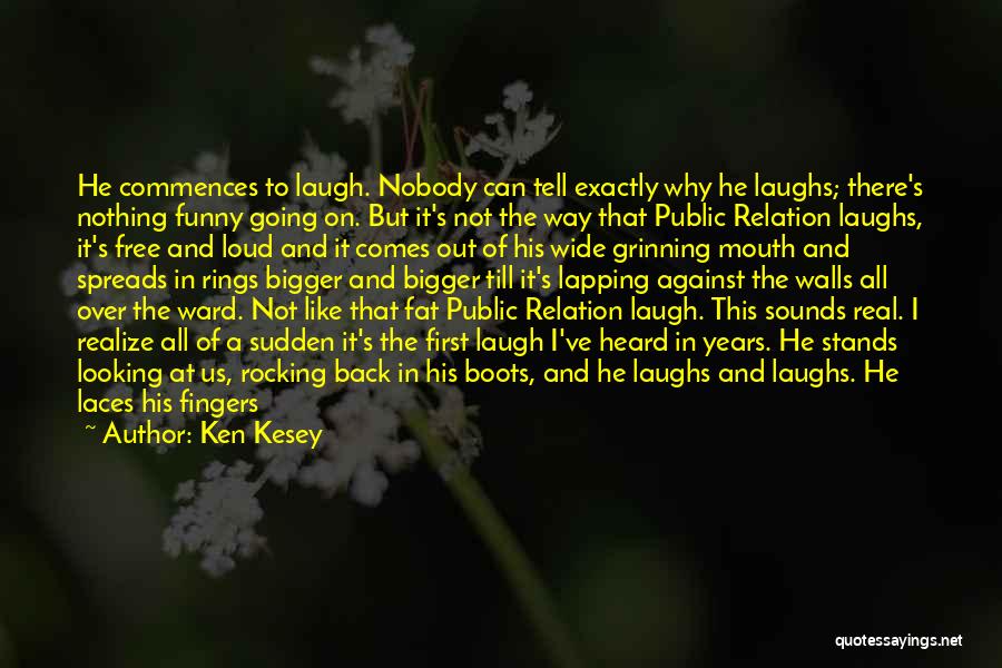 Ken Kesey Quotes: He Commences To Laugh. Nobody Can Tell Exactly Why He Laughs; There's Nothing Funny Going On. But It's Not The