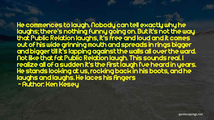 Ken Kesey Quotes: He Commences To Laugh. Nobody Can Tell Exactly Why He Laughs; There's Nothing Funny Going On. But It's Not The