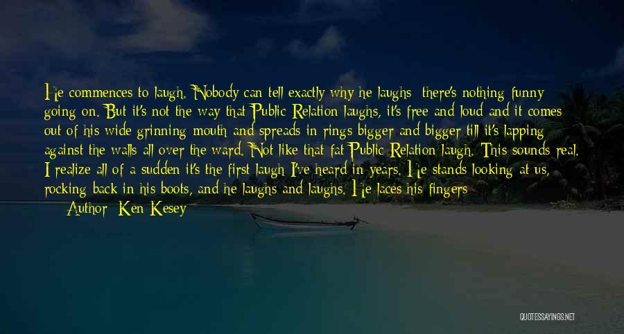 Ken Kesey Quotes: He Commences To Laugh. Nobody Can Tell Exactly Why He Laughs; There's Nothing Funny Going On. But It's Not The