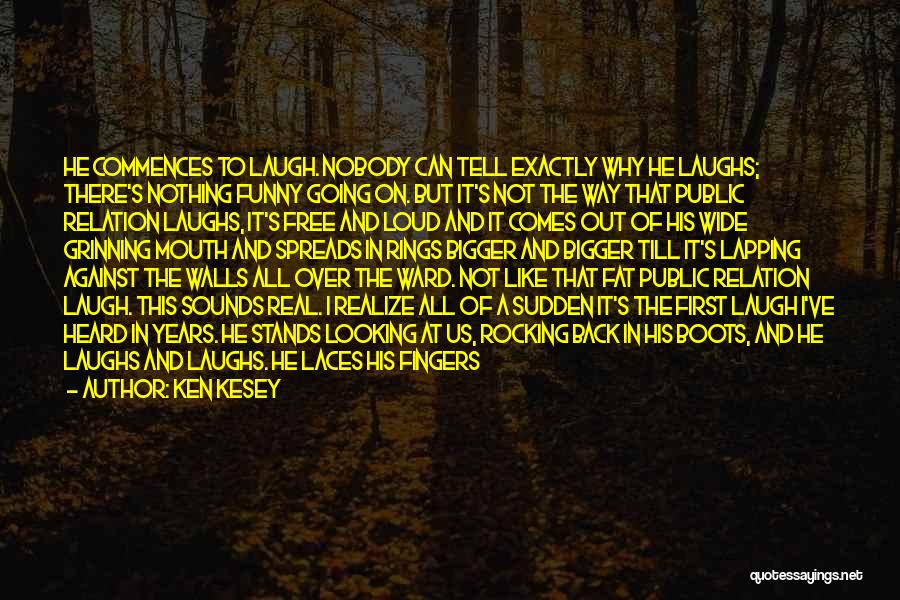 Ken Kesey Quotes: He Commences To Laugh. Nobody Can Tell Exactly Why He Laughs; There's Nothing Funny Going On. But It's Not The