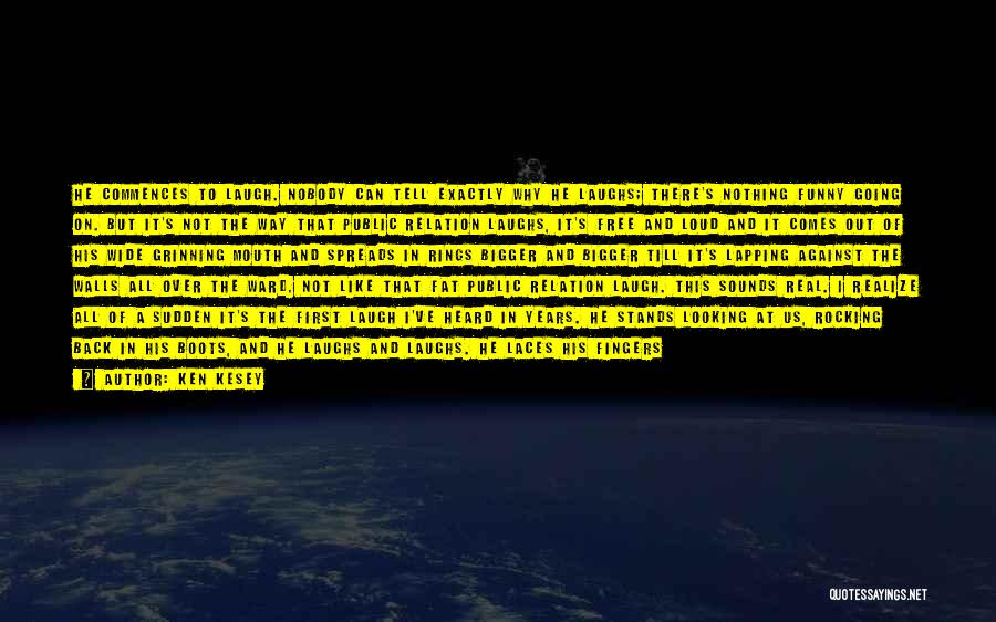 Ken Kesey Quotes: He Commences To Laugh. Nobody Can Tell Exactly Why He Laughs; There's Nothing Funny Going On. But It's Not The