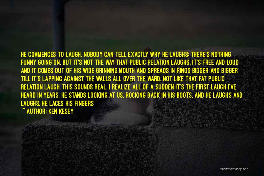 Ken Kesey Quotes: He Commences To Laugh. Nobody Can Tell Exactly Why He Laughs; There's Nothing Funny Going On. But It's Not The