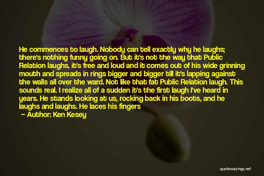 Ken Kesey Quotes: He Commences To Laugh. Nobody Can Tell Exactly Why He Laughs; There's Nothing Funny Going On. But It's Not The