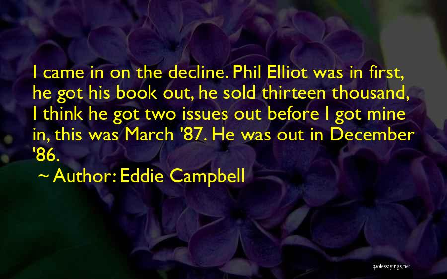 Eddie Campbell Quotes: I Came In On The Decline. Phil Elliot Was In First, He Got His Book Out, He Sold Thirteen Thousand,