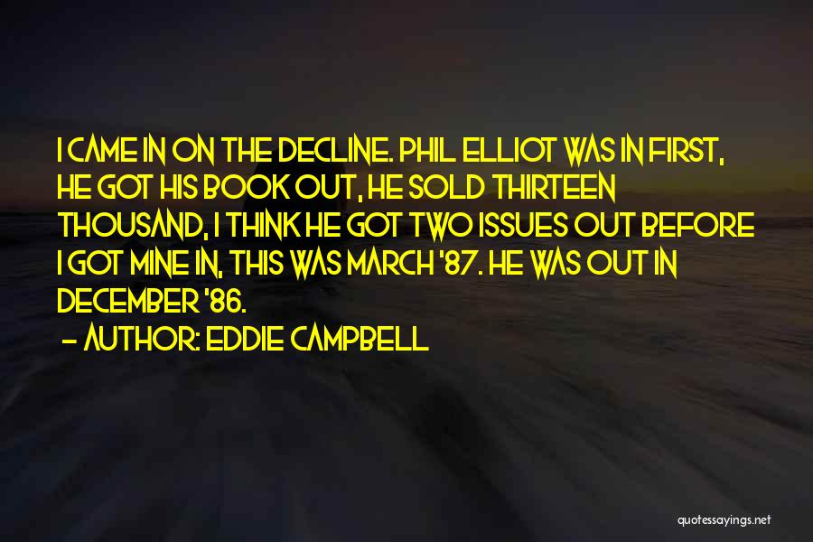 Eddie Campbell Quotes: I Came In On The Decline. Phil Elliot Was In First, He Got His Book Out, He Sold Thirteen Thousand,