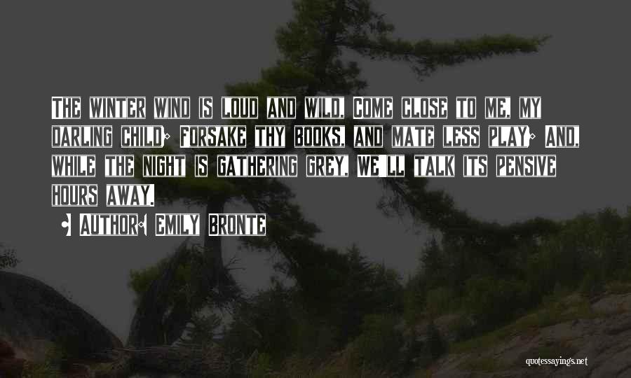 Emily Bronte Quotes: The Winter Wind Is Loud And Wild, Come Close To Me, My Darling Child; Forsake Thy Books, And Mate Less