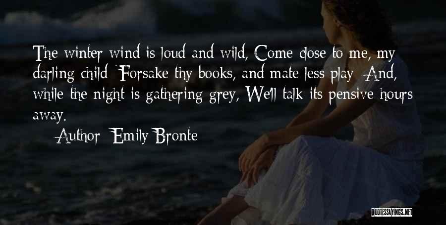 Emily Bronte Quotes: The Winter Wind Is Loud And Wild, Come Close To Me, My Darling Child; Forsake Thy Books, And Mate Less