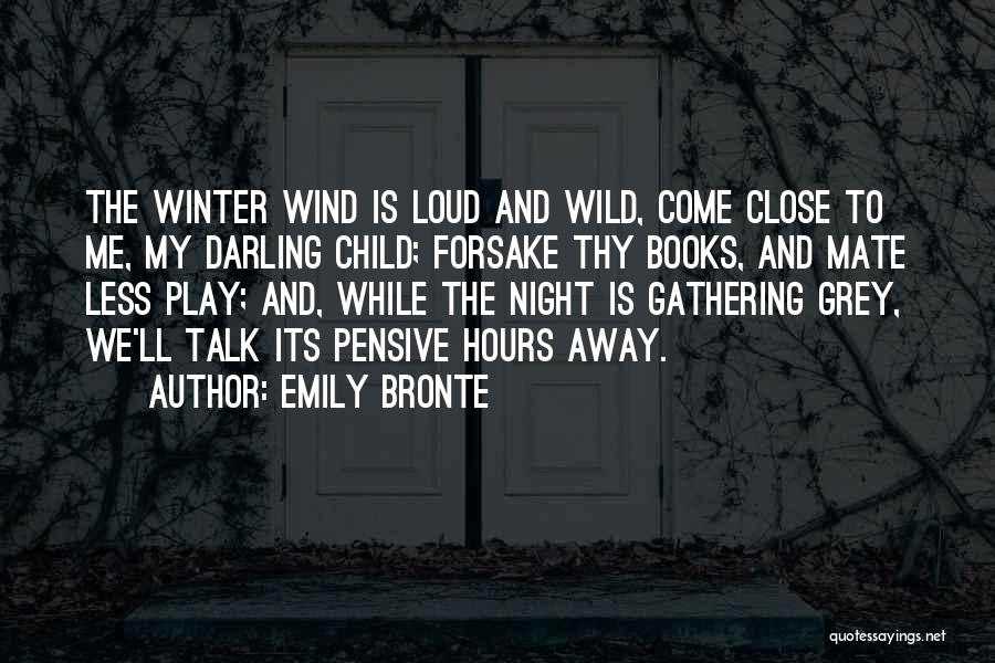 Emily Bronte Quotes: The Winter Wind Is Loud And Wild, Come Close To Me, My Darling Child; Forsake Thy Books, And Mate Less