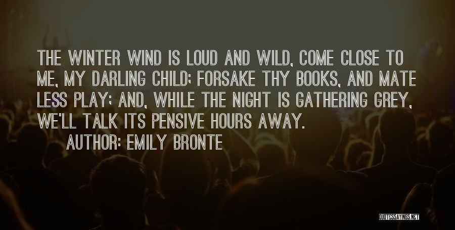 Emily Bronte Quotes: The Winter Wind Is Loud And Wild, Come Close To Me, My Darling Child; Forsake Thy Books, And Mate Less