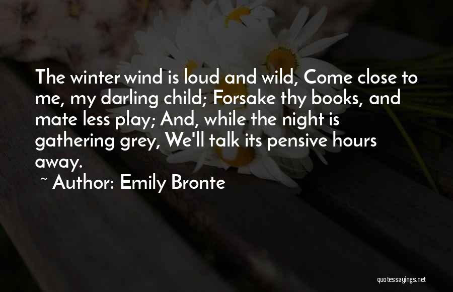 Emily Bronte Quotes: The Winter Wind Is Loud And Wild, Come Close To Me, My Darling Child; Forsake Thy Books, And Mate Less