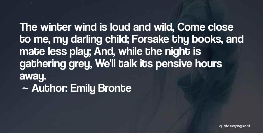 Emily Bronte Quotes: The Winter Wind Is Loud And Wild, Come Close To Me, My Darling Child; Forsake Thy Books, And Mate Less