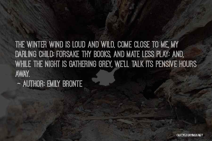 Emily Bronte Quotes: The Winter Wind Is Loud And Wild, Come Close To Me, My Darling Child; Forsake Thy Books, And Mate Less