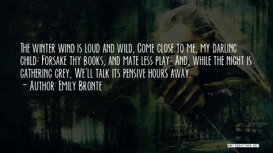 Emily Bronte Quotes: The Winter Wind Is Loud And Wild, Come Close To Me, My Darling Child; Forsake Thy Books, And Mate Less