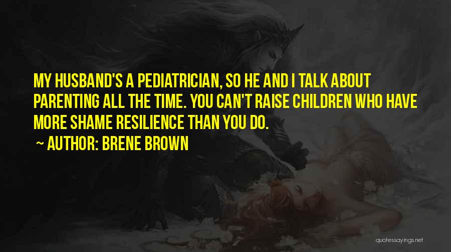 Brene Brown Quotes: My Husband's A Pediatrician, So He And I Talk About Parenting All The Time. You Can't Raise Children Who Have