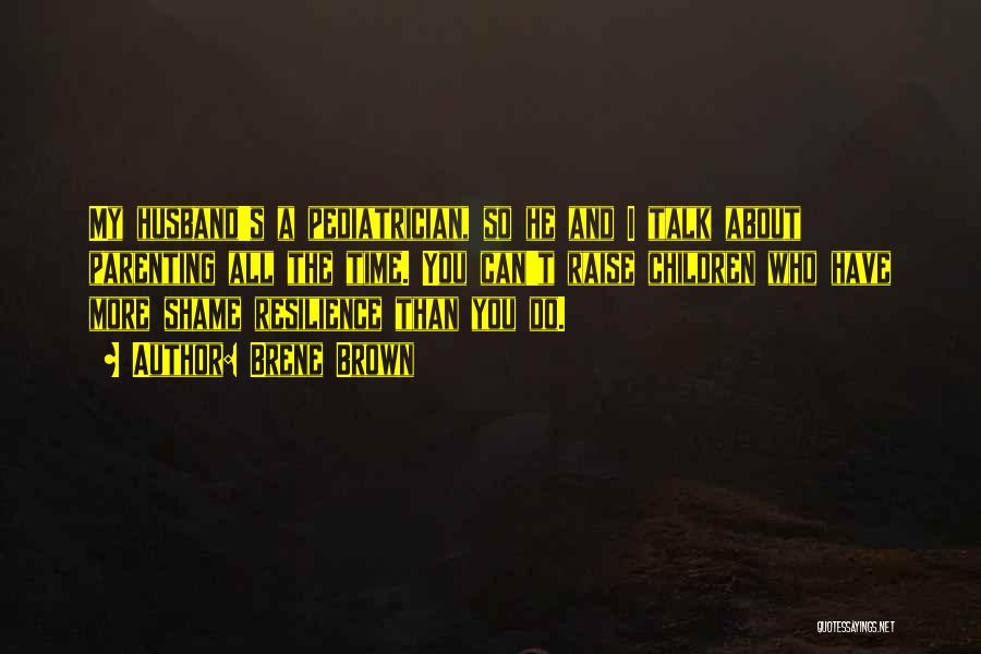 Brene Brown Quotes: My Husband's A Pediatrician, So He And I Talk About Parenting All The Time. You Can't Raise Children Who Have