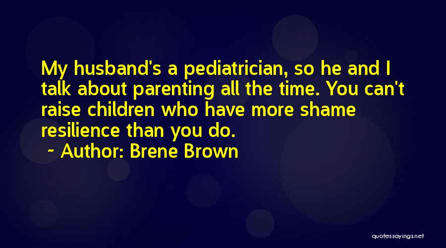 Brene Brown Quotes: My Husband's A Pediatrician, So He And I Talk About Parenting All The Time. You Can't Raise Children Who Have