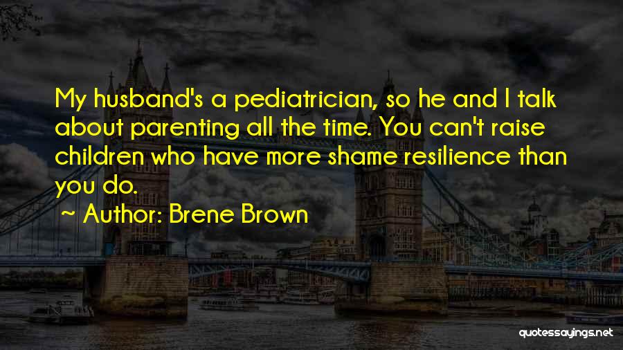 Brene Brown Quotes: My Husband's A Pediatrician, So He And I Talk About Parenting All The Time. You Can't Raise Children Who Have