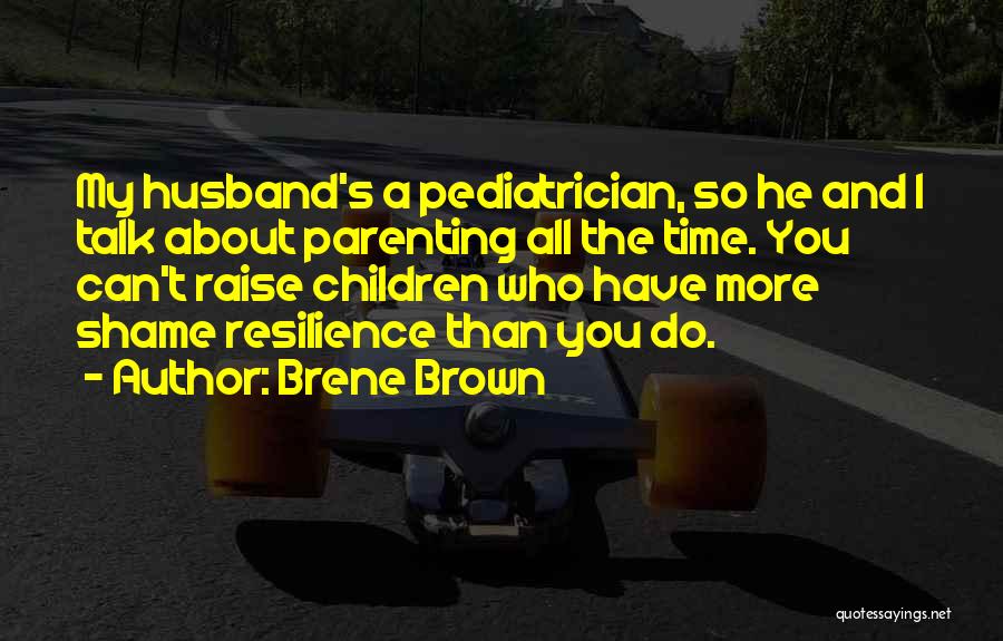 Brene Brown Quotes: My Husband's A Pediatrician, So He And I Talk About Parenting All The Time. You Can't Raise Children Who Have