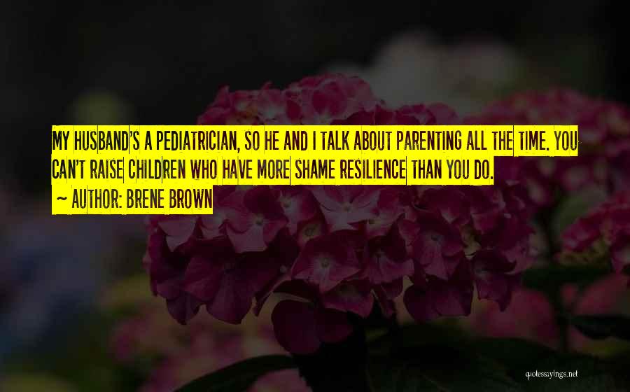 Brene Brown Quotes: My Husband's A Pediatrician, So He And I Talk About Parenting All The Time. You Can't Raise Children Who Have