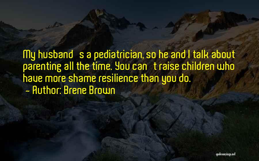 Brene Brown Quotes: My Husband's A Pediatrician, So He And I Talk About Parenting All The Time. You Can't Raise Children Who Have