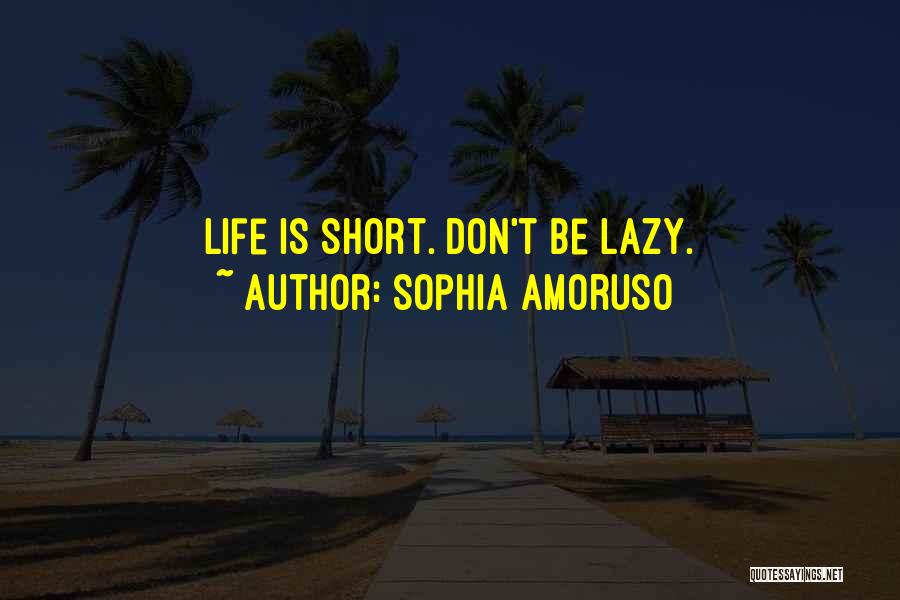 Sophia Amoruso Quotes: Life Is Short. Don't Be Lazy.