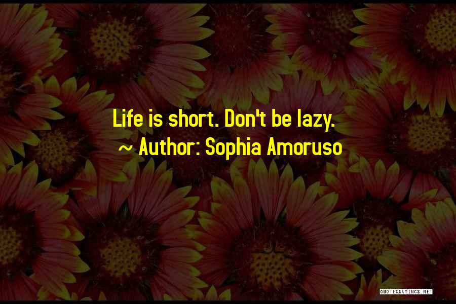 Sophia Amoruso Quotes: Life Is Short. Don't Be Lazy.