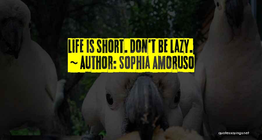 Sophia Amoruso Quotes: Life Is Short. Don't Be Lazy.