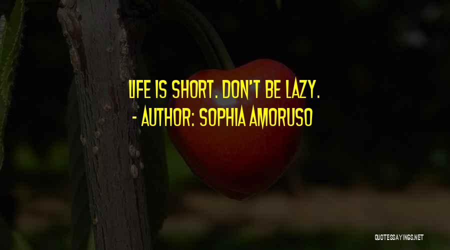 Sophia Amoruso Quotes: Life Is Short. Don't Be Lazy.