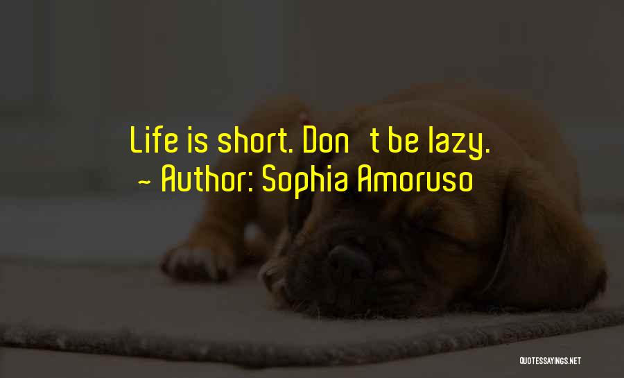 Sophia Amoruso Quotes: Life Is Short. Don't Be Lazy.