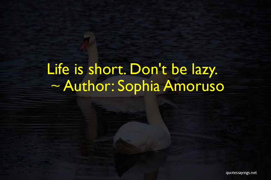 Sophia Amoruso Quotes: Life Is Short. Don't Be Lazy.