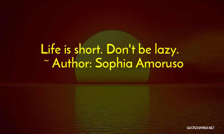 Sophia Amoruso Quotes: Life Is Short. Don't Be Lazy.