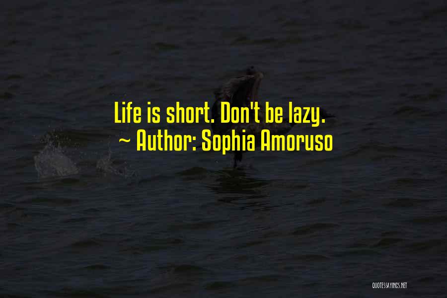 Sophia Amoruso Quotes: Life Is Short. Don't Be Lazy.