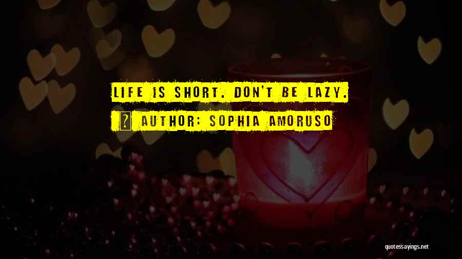 Sophia Amoruso Quotes: Life Is Short. Don't Be Lazy.