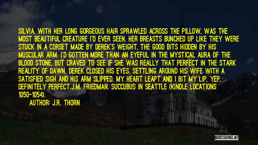 J.R. Thorn Quotes: Silvia, With Her Long Gorgeous Hair Sprawled Across The Pillow, Was The Most Beautiful Creature I'd Ever Seen. Her Breasts