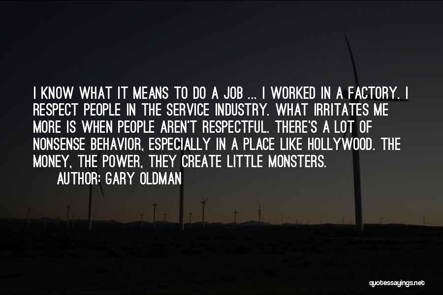 Gary Oldman Quotes: I Know What It Means To Do A Job ... I Worked In A Factory. I Respect People In The