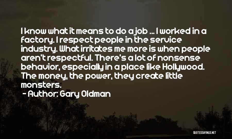 Gary Oldman Quotes: I Know What It Means To Do A Job ... I Worked In A Factory. I Respect People In The