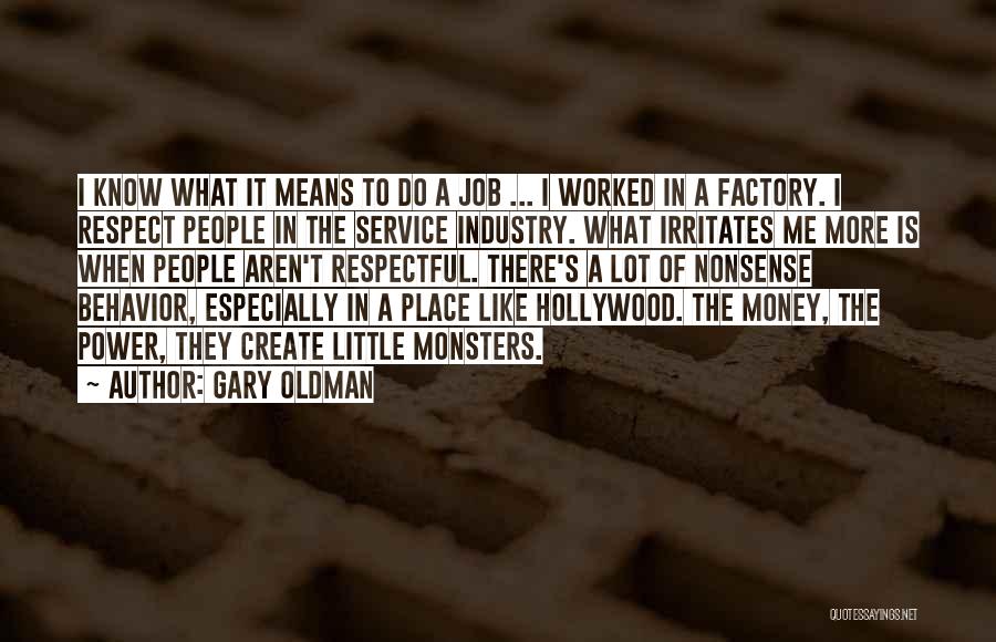 Gary Oldman Quotes: I Know What It Means To Do A Job ... I Worked In A Factory. I Respect People In The