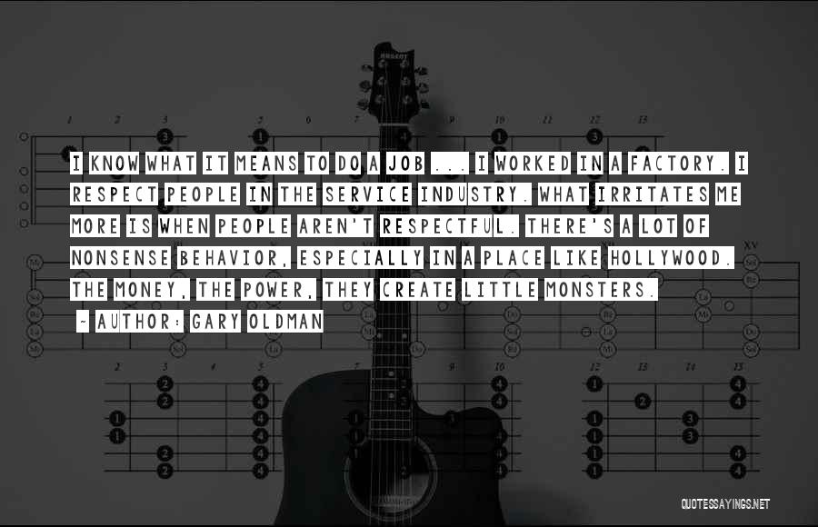 Gary Oldman Quotes: I Know What It Means To Do A Job ... I Worked In A Factory. I Respect People In The