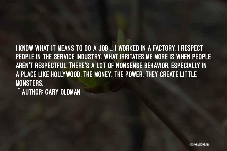 Gary Oldman Quotes: I Know What It Means To Do A Job ... I Worked In A Factory. I Respect People In The