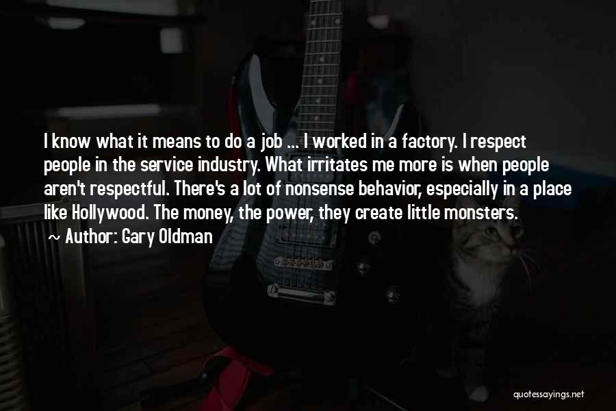 Gary Oldman Quotes: I Know What It Means To Do A Job ... I Worked In A Factory. I Respect People In The