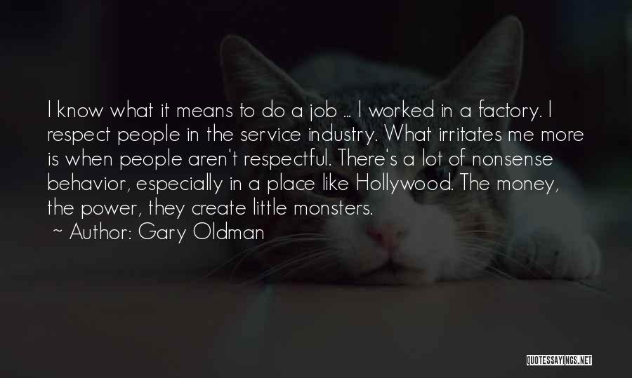 Gary Oldman Quotes: I Know What It Means To Do A Job ... I Worked In A Factory. I Respect People In The