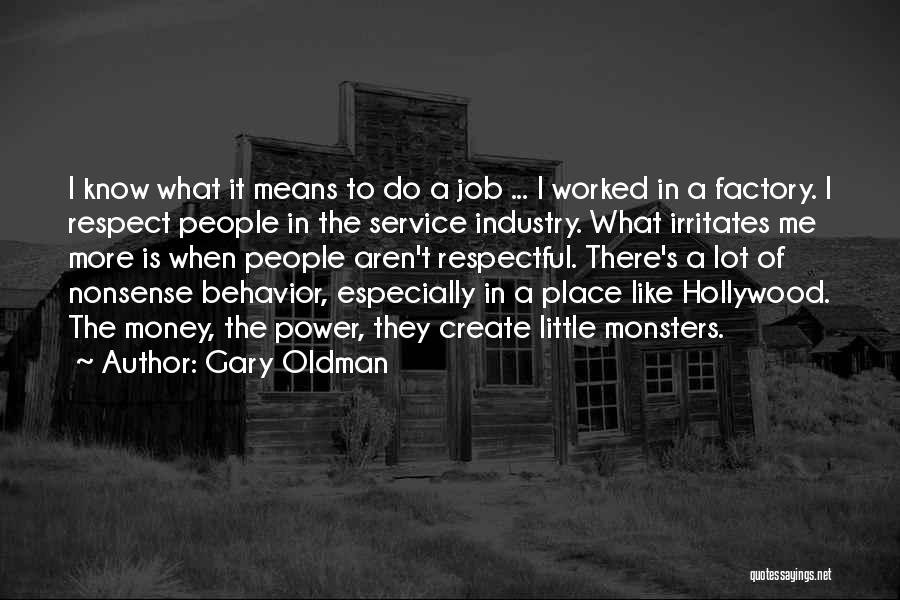 Gary Oldman Quotes: I Know What It Means To Do A Job ... I Worked In A Factory. I Respect People In The