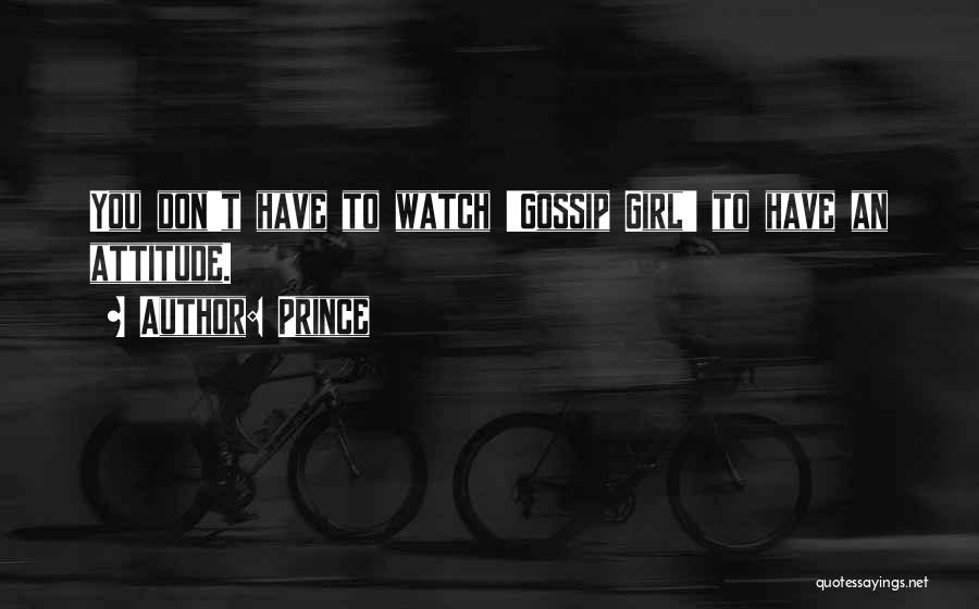 Prince Quotes: You Don't Have To Watch 'gossip Girl' To Have An Attitude.