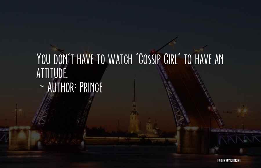 Prince Quotes: You Don't Have To Watch 'gossip Girl' To Have An Attitude.