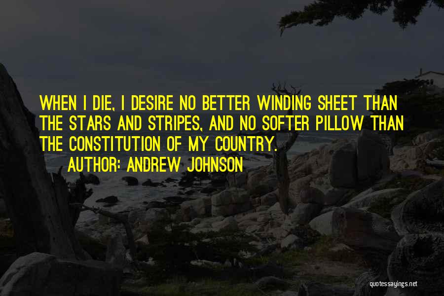 Andrew Johnson Quotes: When I Die, I Desire No Better Winding Sheet Than The Stars And Stripes, And No Softer Pillow Than The