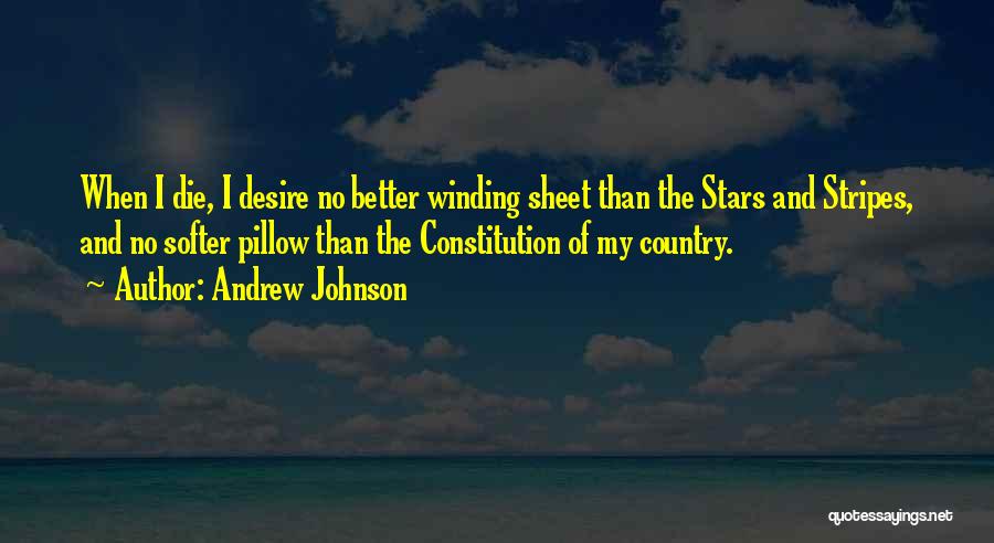 Andrew Johnson Quotes: When I Die, I Desire No Better Winding Sheet Than The Stars And Stripes, And No Softer Pillow Than The