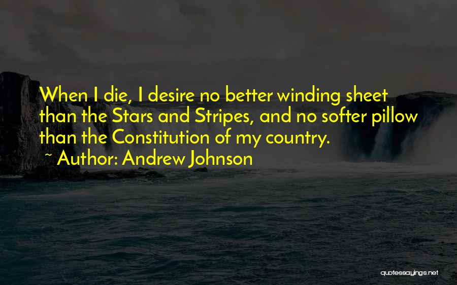 Andrew Johnson Quotes: When I Die, I Desire No Better Winding Sheet Than The Stars And Stripes, And No Softer Pillow Than The